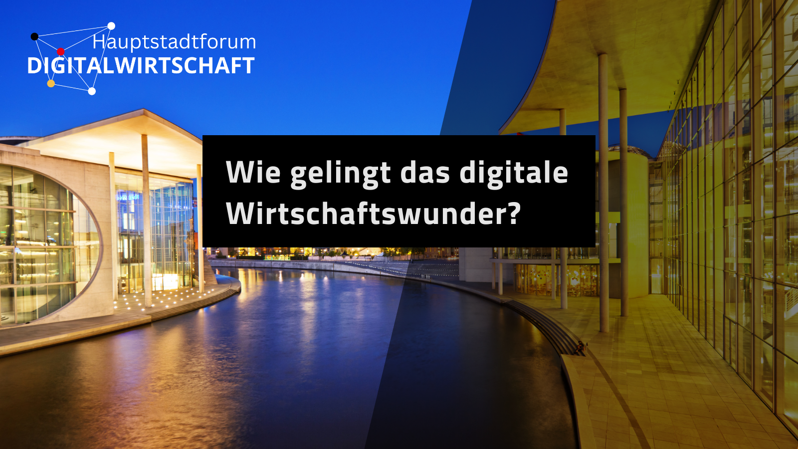 Hauptstadtforum Digitalwirtschaft – Wie gelingt das digitale Wirtschaftswunder?